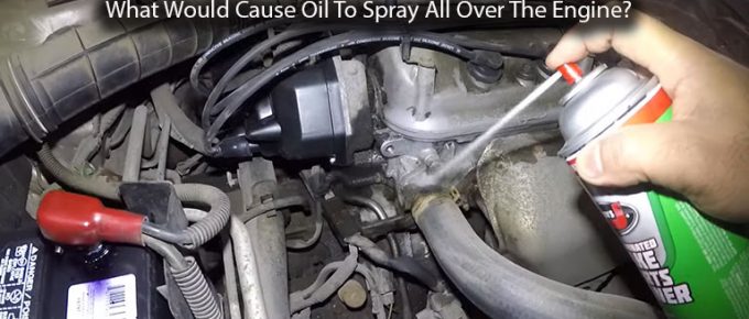 What Would Cause Oil To Spray All Over The Engine