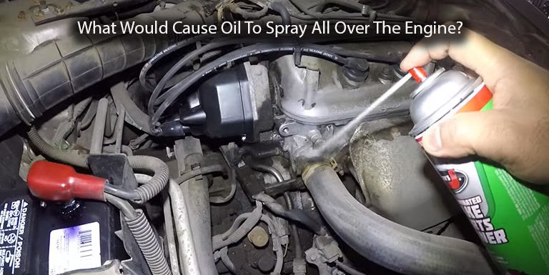 What Would Cause Oil To Spray All Over The Engine